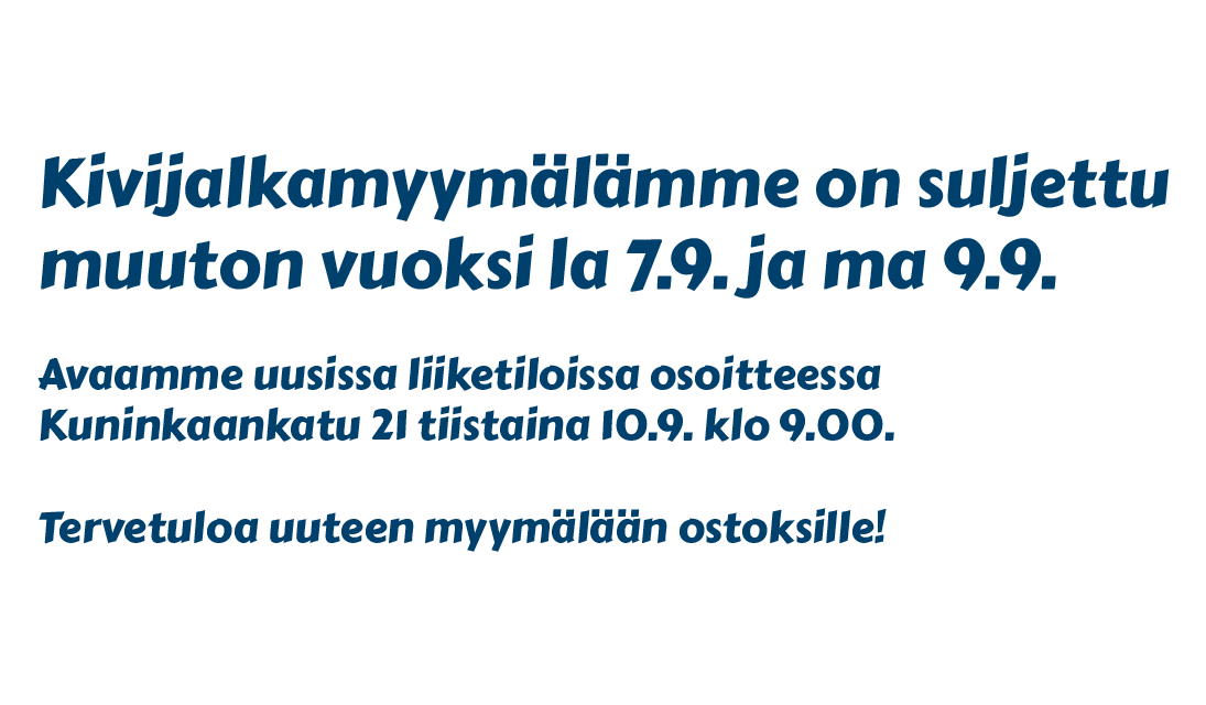 Kivijalkamyymälämme on suljettu  muuton vuoksi la 7.9. ja ma 9.9.